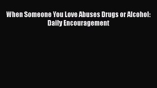 READ book  When Someone You Love Abuses Drugs or Alcohol: Daily Encouragement  Full Free