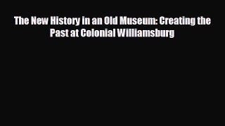 FREE DOWNLOAD The New History in an Old Museum: Creating the Past at Colonial Williamsburg