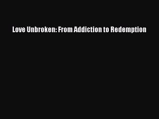 Free Full [PDF] Downlaod  Love Unbroken: From Addiction to Redemption  Full Ebook Online Free