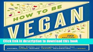 Read How to Be Vegan: Tips, Tricks, and Strategies for Cruelty-Free Eating, Living, Dating,
