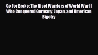 READ book Go For Broke: The Nisei Warriors of World War II Who Conquered Germany Japan and