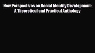 FREE PDF New Perspectives on Racial Identity Development: A Theoretical and Practical Anthology