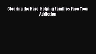 READ book  Clearing the Haze: Helping Families Face Teen Addiction  Full E-Book