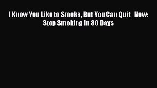 DOWNLOAD FREE E-books  I Know You Like to Smoke But You Can Quit_Now: Stop Smoking in 30 Days