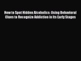 DOWNLOAD FREE E-books  How to Spot Hidden Alcoholics: Using Behavioral Clues to Recognize Addiction