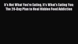 READ book  It's Not What You're Eating It's What's Eating You: The 28-Day Plan to Heal Hidden