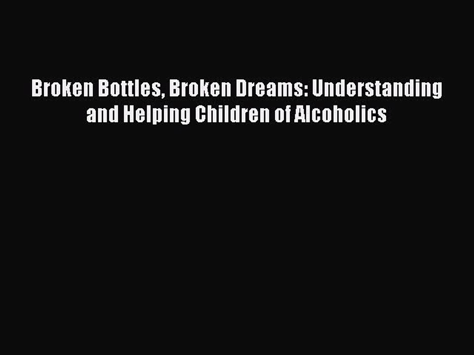 READ book  Broken Bottles Broken Dreams: Understanding and Helping Children of Alcoholics