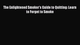 READ book  The Enlightened Smoker's Guide to Quitting: Learn to Forget to Smoke  Full Ebook