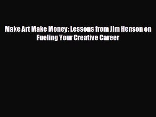Free [PDF] Downlaod Make Art Make Money: Lessons from Jim Henson on Fueling Your Creative
