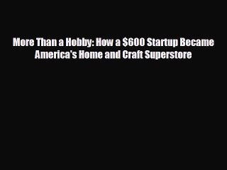 FREE PDF More Than a Hobby: How a $600 Startup Became America's Home and Craft Superstore