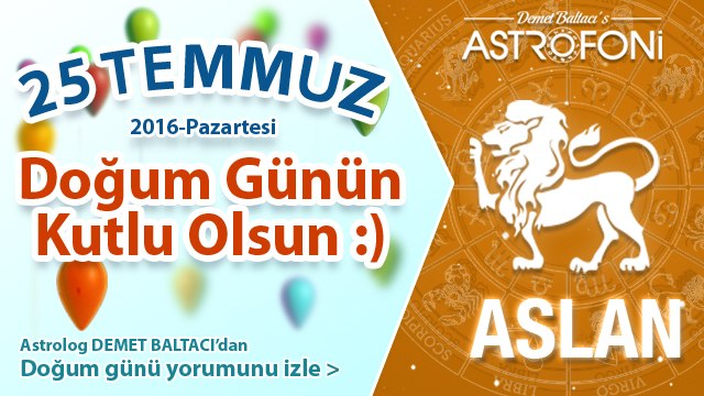 DOĞUM GÜNÜN KUTLU OLSUN SEVGİLİ ASLAN Bugün 25 Temmuz 2016 :)