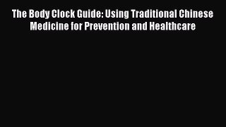 Read The Body Clock Guide: Using Traditional Chinese Medicine for Prevention and Healthcare