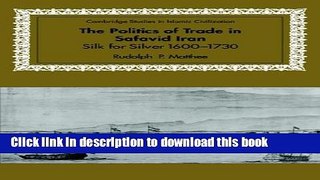 Read Books The Politics of Trade in Safavid Iran: Silk for Silver, 1600-1730 (Cambridge Studies in