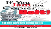 Download If You Jam the Copier, Bolt!: And Other Ways to Drive Your Coworkers Crazy Ebook Online