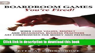 Read Books Boardroom Games - You re Fired!: When Core Values, Respect and Meaningful Business