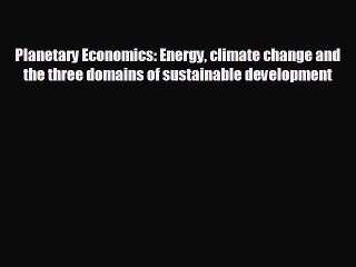 下载视频: FREE PDF Planetary Economics: Energy climate change and the three domains of sustainable development