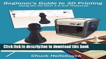 Download Beginner s Guide to 3D Printing (Black   White Interior): Using the Da Vinci 1.0 and