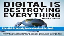 Read Digital Is Destroying Everything: What the Tech Giants Won t Tell You about How Robots, Big