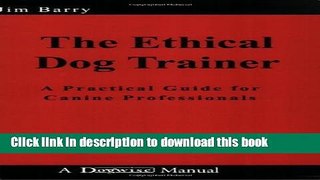 Read The Ethical Dog Trainer: A Practical Guide for Canine Professionals (Dogwise Manual)  Ebook