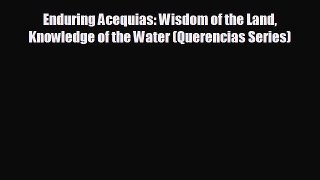 READ book Enduring Acequias: Wisdom of the Land Knowledge of the Water (Querencias Series)