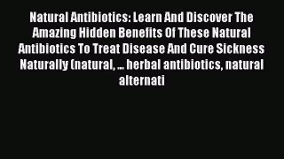 Read Natural Antibiotics: Learn And Discover The Amazing Hidden Benefits Of These Natural Antibiotics