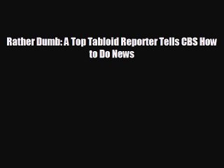 FREE DOWNLOAD Rather Dumb: A Top Tabloid Reporter Tells CBS How to Do News  FREE BOOOK ONLINE