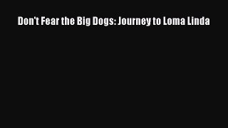 Download Don't Fear the Big Dogs: Journey to Loma Linda Ebook Free