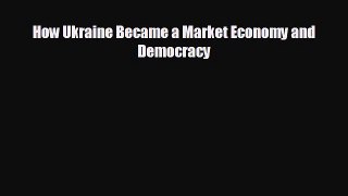 FREE PDF How Ukraine Became a Market Economy and Democracy READ ONLINE