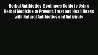 Read Herbal Antibiotics: Beginners Guide to Using Herbal Medicine to Prevent Treat and Heal