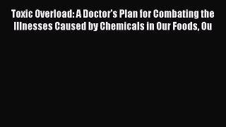 Read Toxic Overload: A Doctor's Plan for Combating the Illnesses Caused by Chemicals in Our