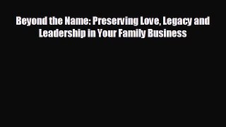 READ book Beyond the Name: Preserving Love Legacy and Leadership in Your Family Business READ