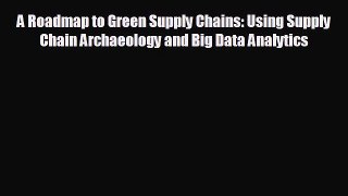 READ book A Roadmap to Green Supply Chains: Using Supply Chain Archaeology and Big Data Analytics