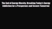 READ book The End of Energy Obesity: Breaking Today's Energy Addiction for a Prosperous and