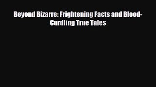 there is Beyond Bizarre: Frightening Facts and Blood-Curdling True Tales
