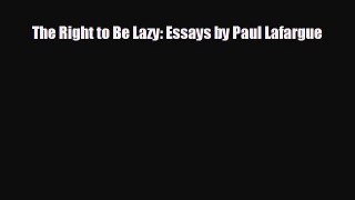 EBOOK ONLINE The Right to Be Lazy: Essays by Paul Lafargue READ ONLINE