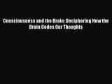 complete Consciousness and the Brain: Deciphering How the Brain Codes Our Thoughts