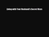 READ book  Living with Your Husband's Secret Wars  Full E-Book