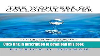 Read Books The Wonders of Colloidal Silver: Nature s Super Antibiotic ~ Revised and Indexed Ebook