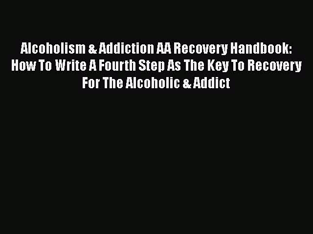 READ book  Alcoholism & Addiction AA Recovery Handbook: How To Write A Fourth Step As The