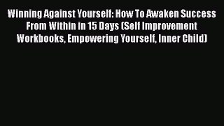 READ book  Winning Against Yourself: How To Awaken Success From Within in 15 Days (Self Improvement