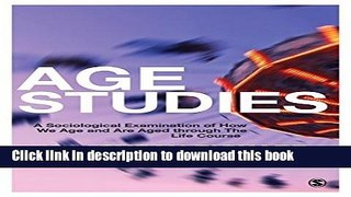 Download Age Studies: A Sociological Examination of How We Age and are Aged through the Life