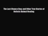 DOWNLOAD FREE E-books  The Last Chance Dog: and Other True Stories of Holistic Animal Healing