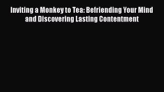 READ book  Inviting a Monkey to Tea: Befriending Your Mind and Discovering Lasting Contentment