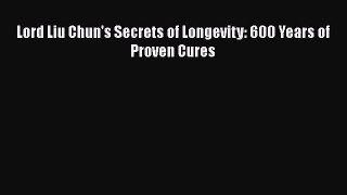 READ FREE FULL EBOOK DOWNLOAD  Lord Liu Chun's Secrets of Longevity: 600 Years of Proven Cures