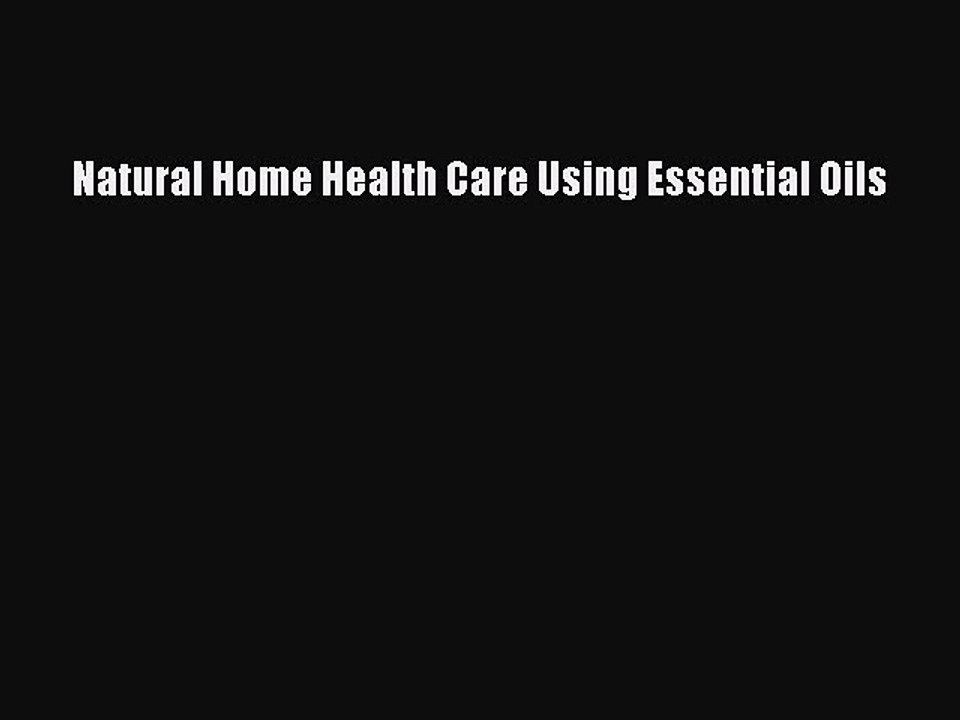 READ book  Natural Home Health Care Using Essential Oils  Full Free