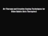 READ book  Art Therapy and Creative Coping Techniques for Older Adults (Arts Therapies)  Full