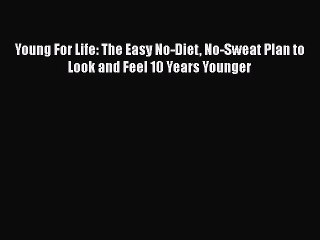 READ book  Young For Life: The Easy No-Diet No-Sweat Plan to Look and Feel 10 Years Younger