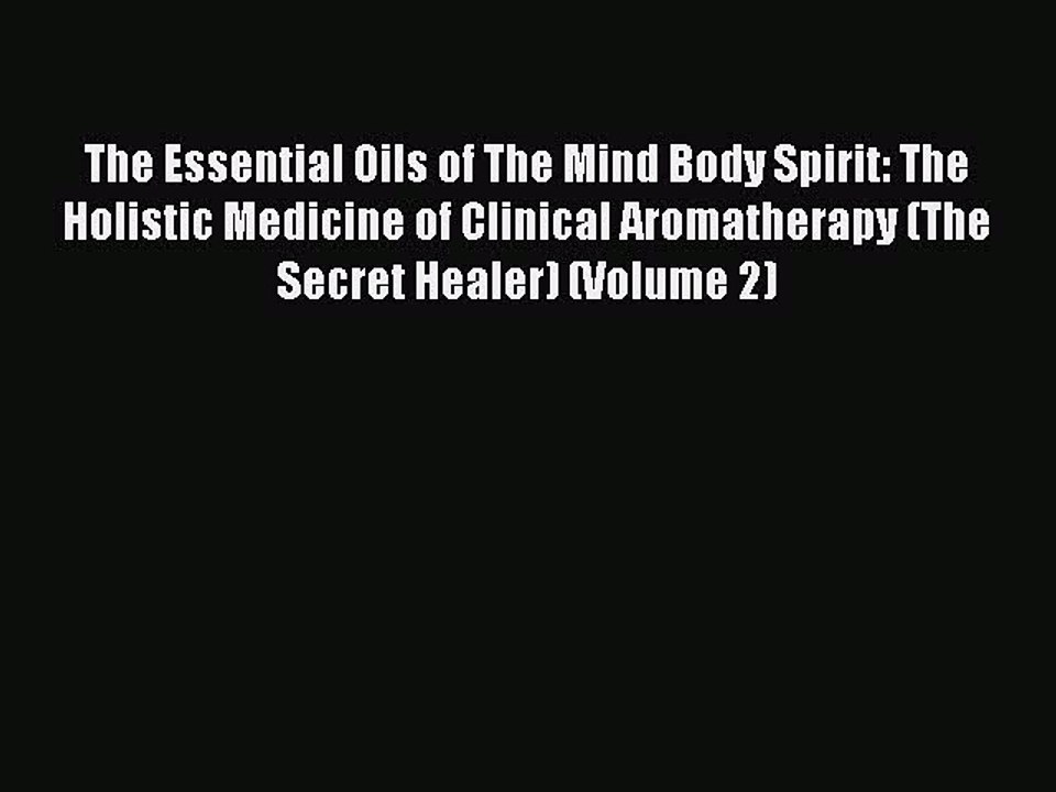 READ book  The Essential Oils of The Mind Body Spirit: The Holistic Medicine of Clinical Aromatherapy