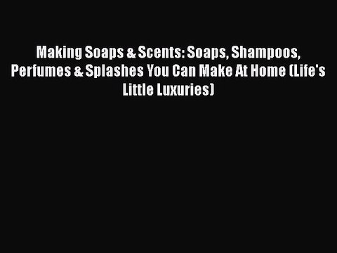 DOWNLOAD FREE E-books Making Soaps & Scents: Soaps Shampoos Perfumes & Splashes You Can Make