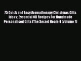 READ book  75 Quick and Easy Aromatherapy Christmas Gifts Ideas: Essential Oil Recipes For